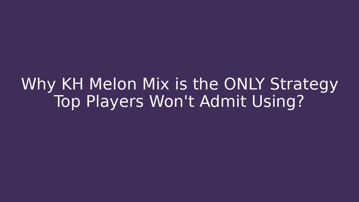 Why KH Melon Mix is the ONLY Strategy Top Players Won't Admit Using?