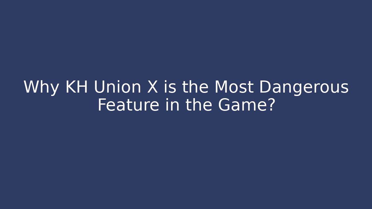 Why KH Union X is the Most Dangerous Feature in the Game?