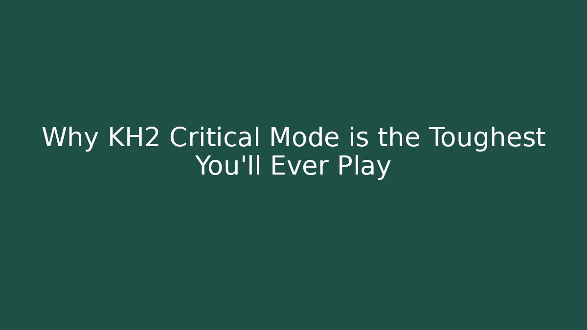 Why KH2 Critical Mode is the Toughest You'll Ever Play