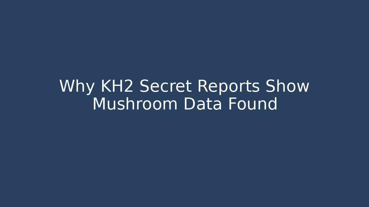 Why KH2 Secret Reports Show Mushroom Data Found