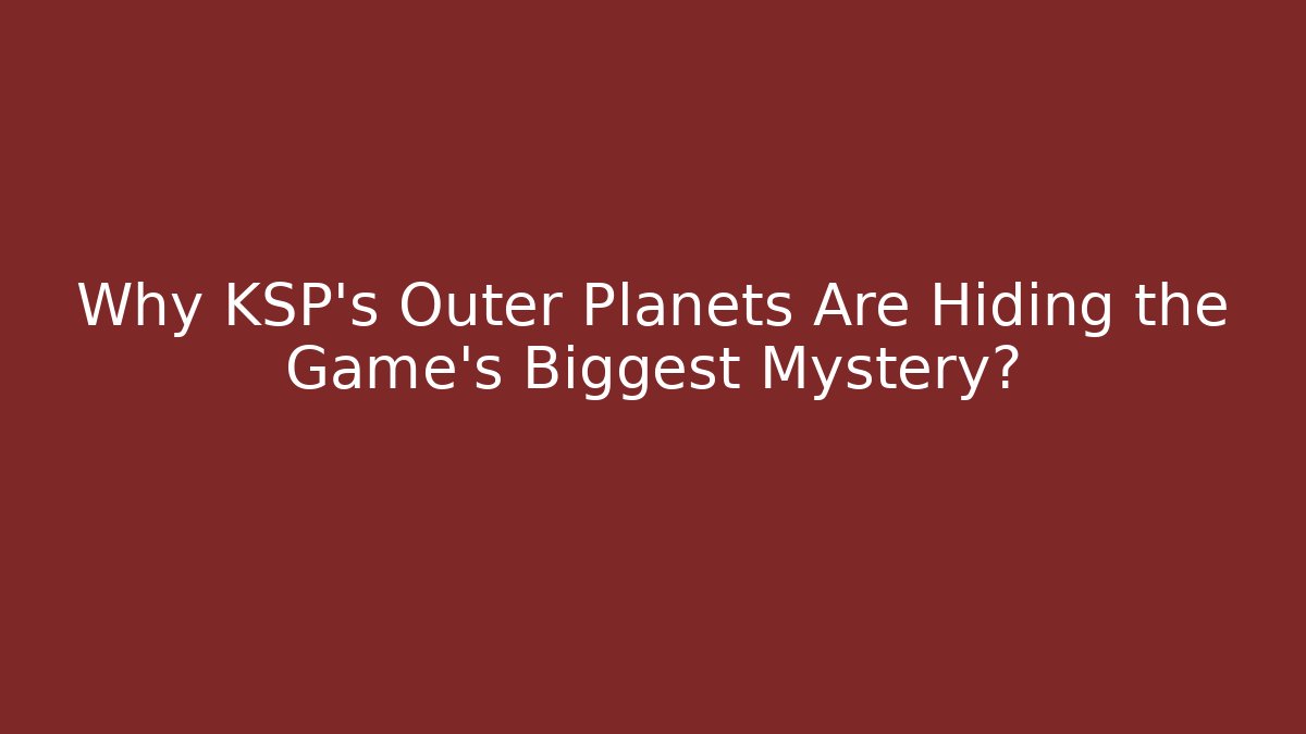 Why KSP’s Outer Planets Are Hiding the Game’s Biggest Mystery?