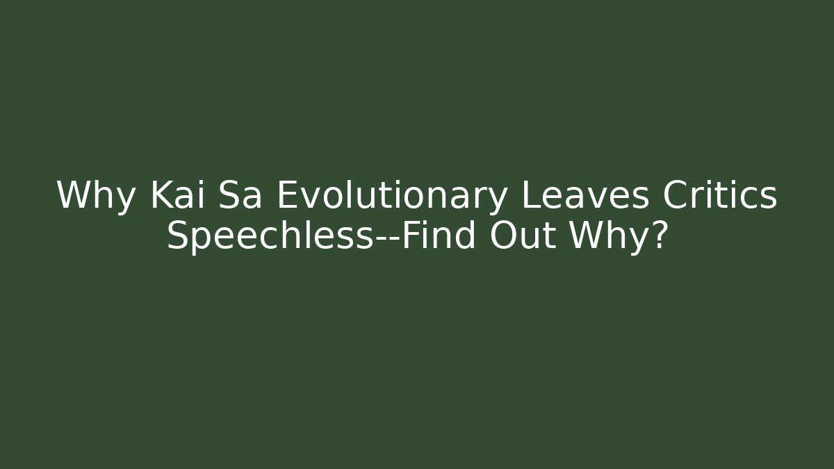 Why Kai Sa Evolutionary Leaves Critics Speechless—Find Out Why? - Critter Realm