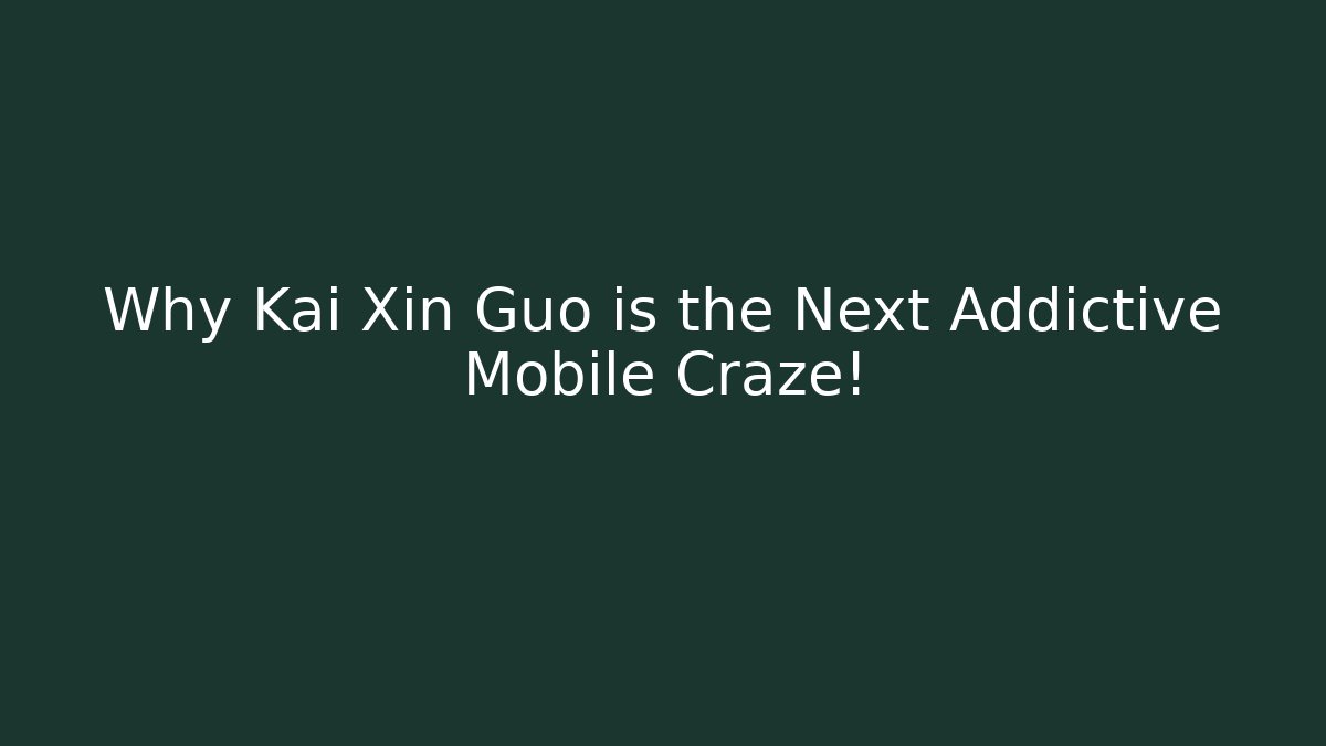 Why Kai Xin Guo is the Next Addictive Mobile Craze! - Critter Realm