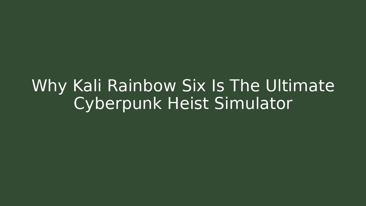 Why Kali Rainbow Six Is The Ultimate Cyberpunk Heist Simulator - Critter Realm