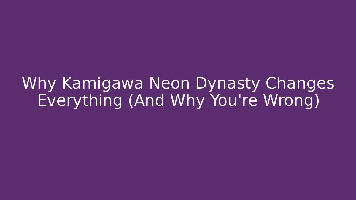Why Kamigawa Neon Dynasty Changes Everything (And Why You're Wrong)