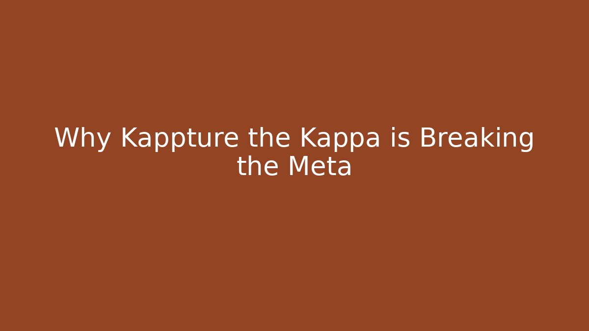 Why Kappture the Kappa is Breaking the Meta