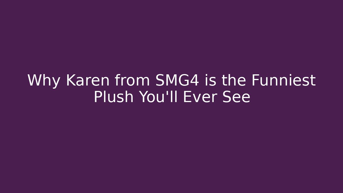 Why Karen from SMG4 is the Funniest Plush You'll Ever See