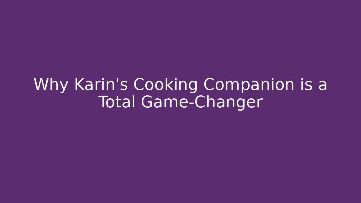 Why Karin's Cooking Companion is a Total Game-Changer