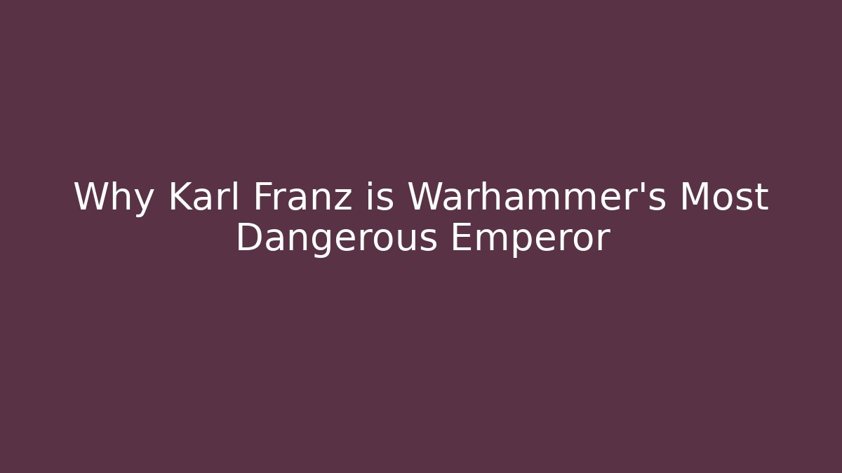 Why Karl Franz is Warhammer's Most Dangerous Emperor