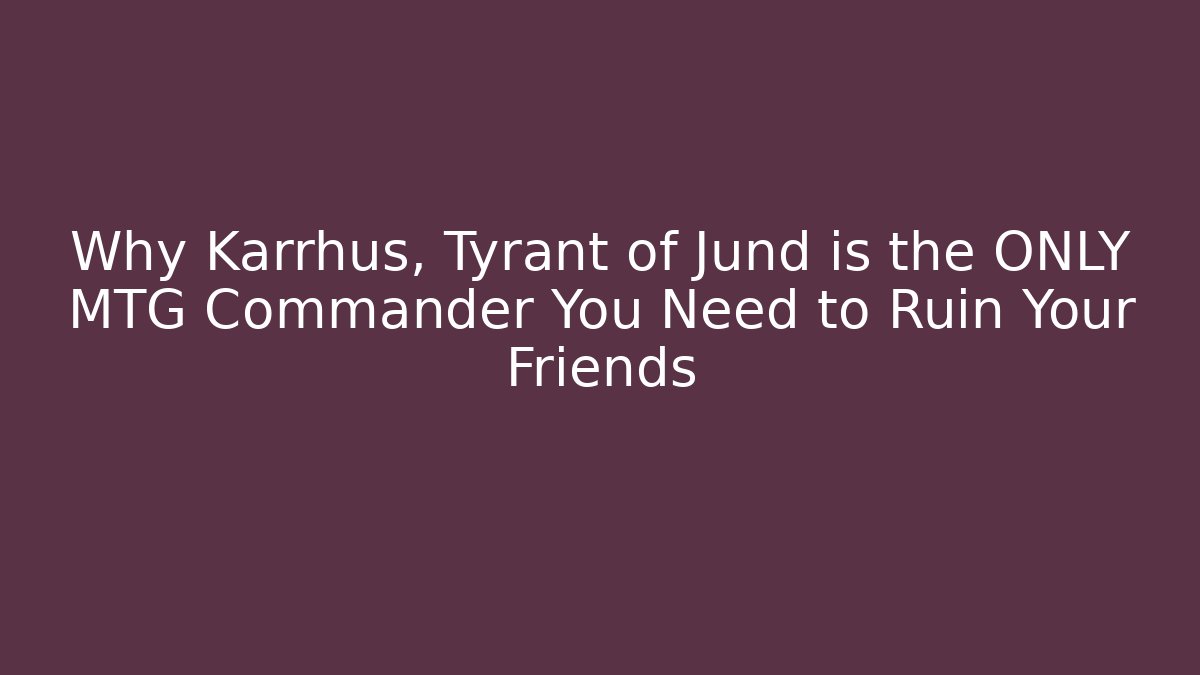 Why Karrhus, Tyrant of Jund is the ONLY MTG Commander You Need to Ruin Your Friends
