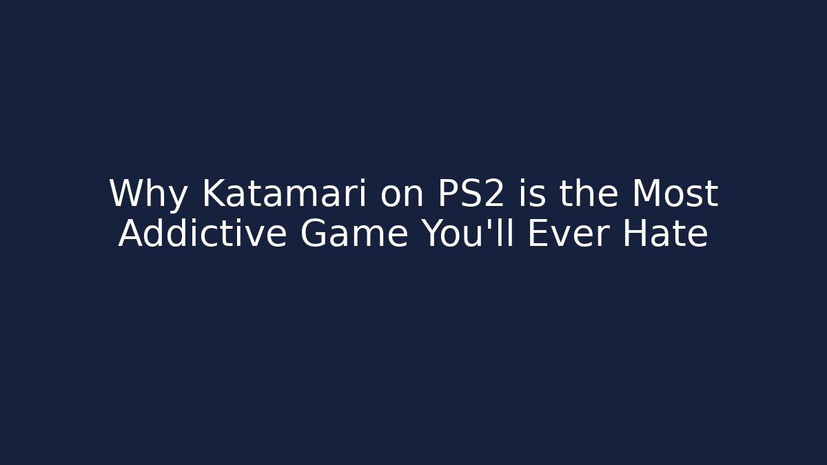 Why Katamari on PS2 is the Most Addictive Game You'll Ever Hate