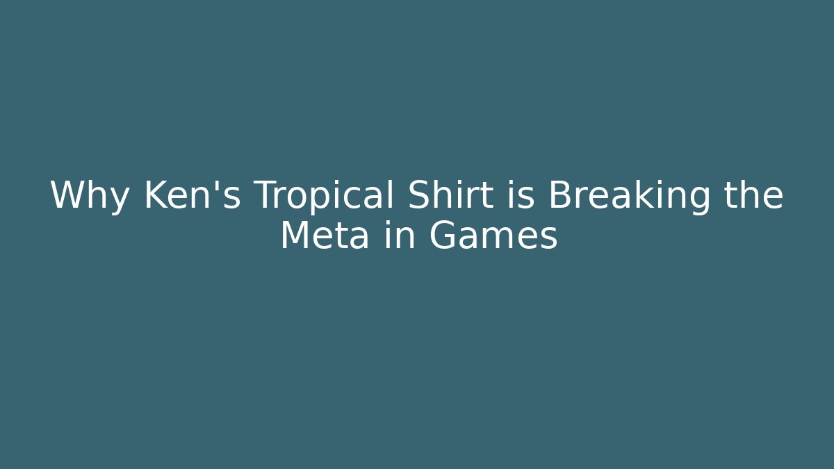 Why Ken’s Tropical Shirt is Breaking the Meta in Games