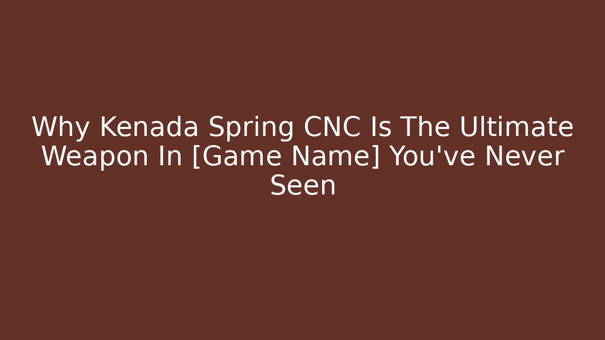 Why Kenada Spring CNC Is The Ultimate Weapon In [Game Name] You've Never Seen