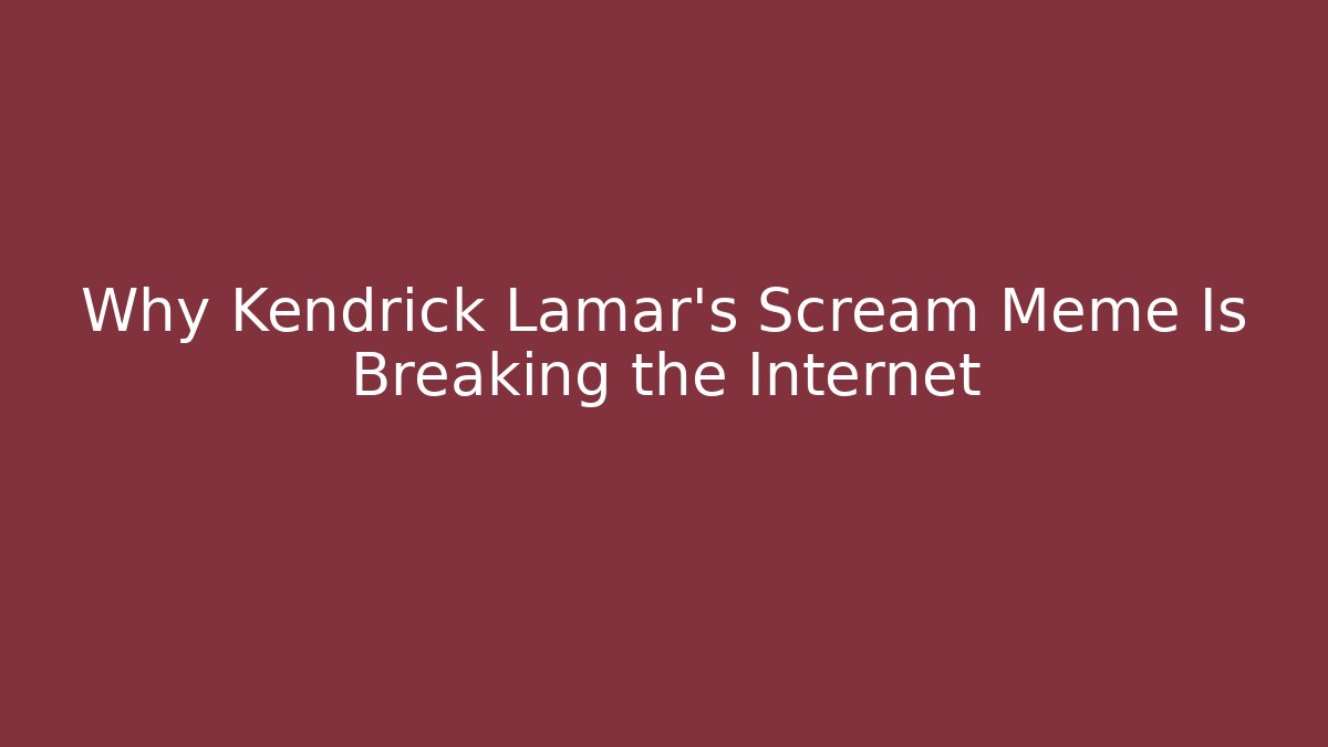 Why Kendrick Lamar's Scream Meme Is Breaking the Internet