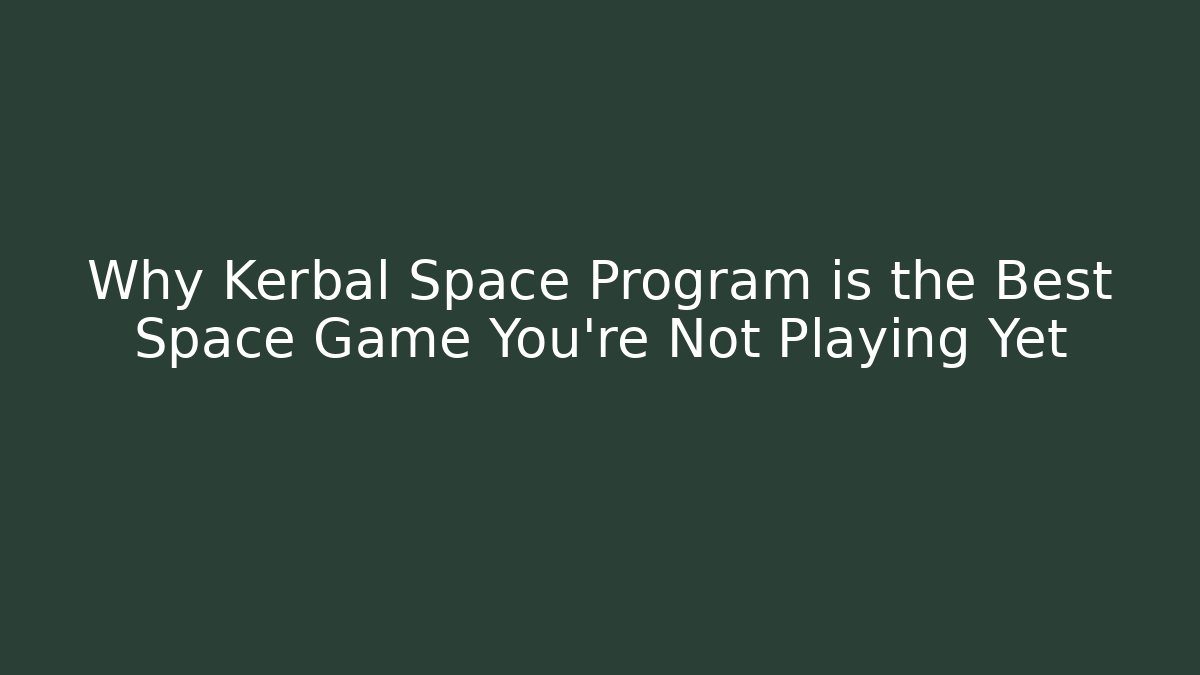 Why Kerbal Space Program is the Best Space Game You’re Not Playing Yet