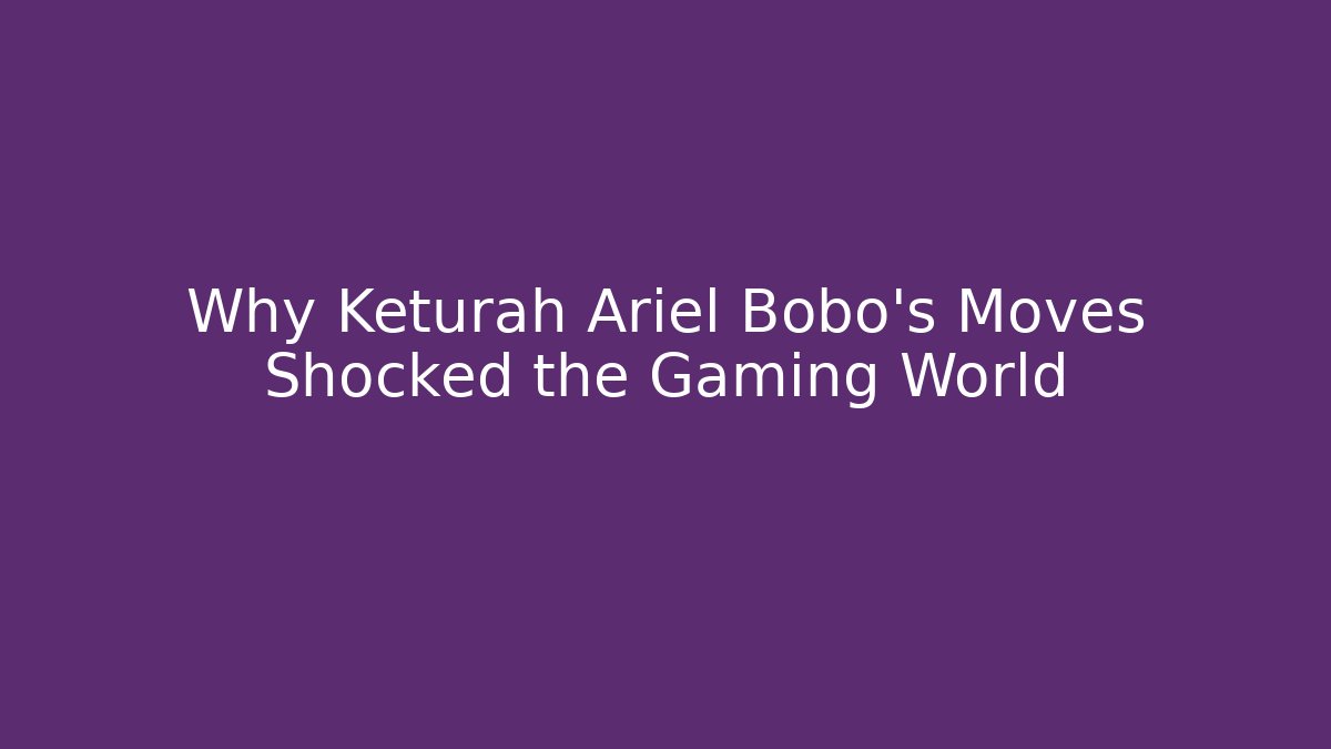 Why Keturah Ariel Bobo’s Moves Shocked the Gaming World