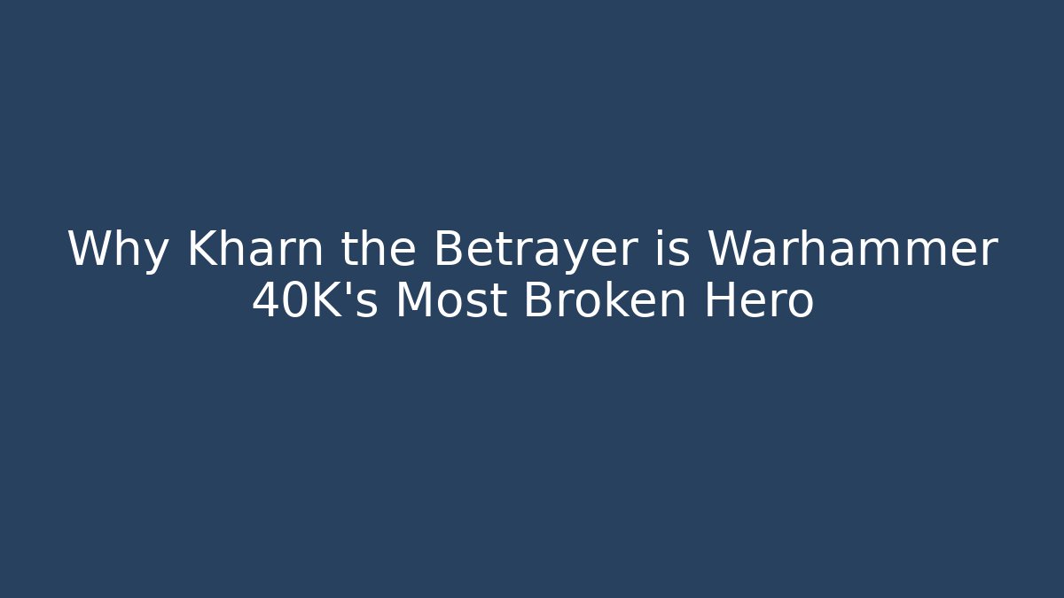 Why Kharn the Betrayer is Warhammer 40K's Most Broken Hero
