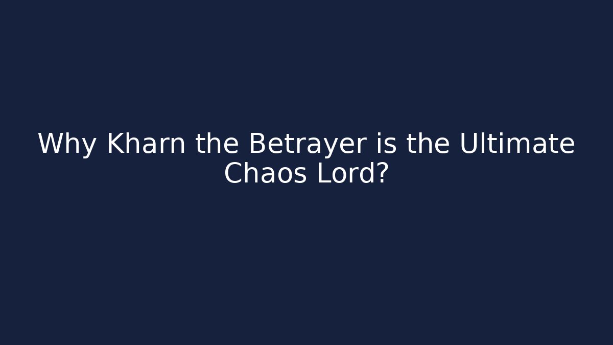 Why Kharn the Betrayer is the Ultimate Chaos Lord?