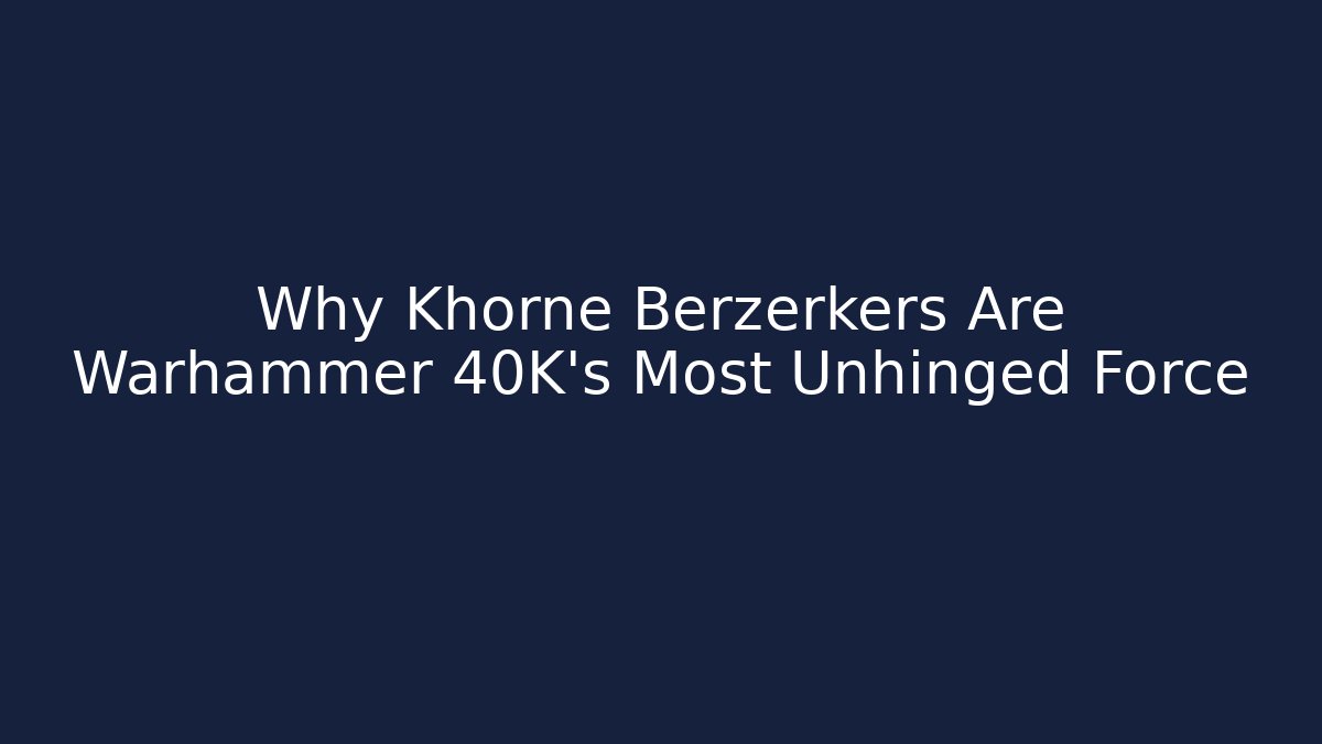 Why Khorne Berzerkers Are Warhammer 40K's Most Unhinged Force