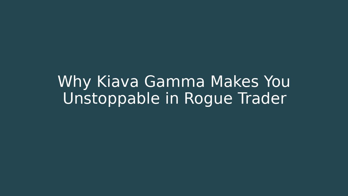 Why Kiava Gamma Makes You Unstoppable in Rogue Trader