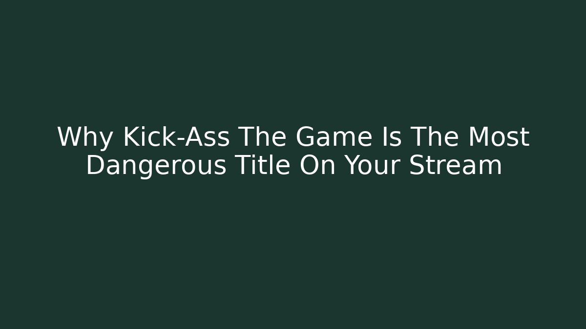 Why Kick-Ass The Game Is The Most Dangerous Title On Your Stream - Critter Realm
