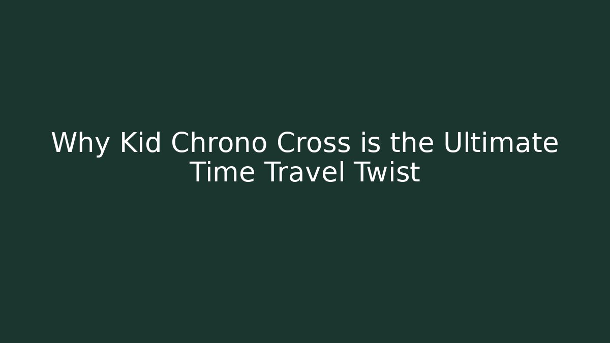 Why Kid Chrono Cross is the Ultimate Time Travel Twist