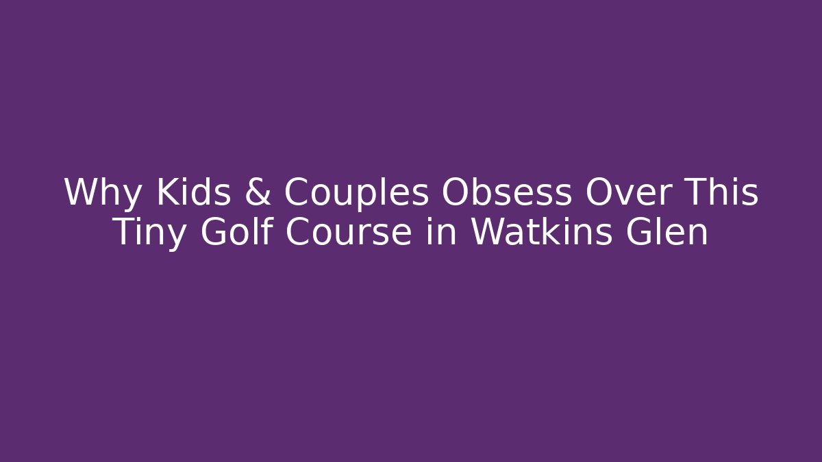 Why Kids & Couples Obsess Over This Tiny Golf Course in Watkins Glen
