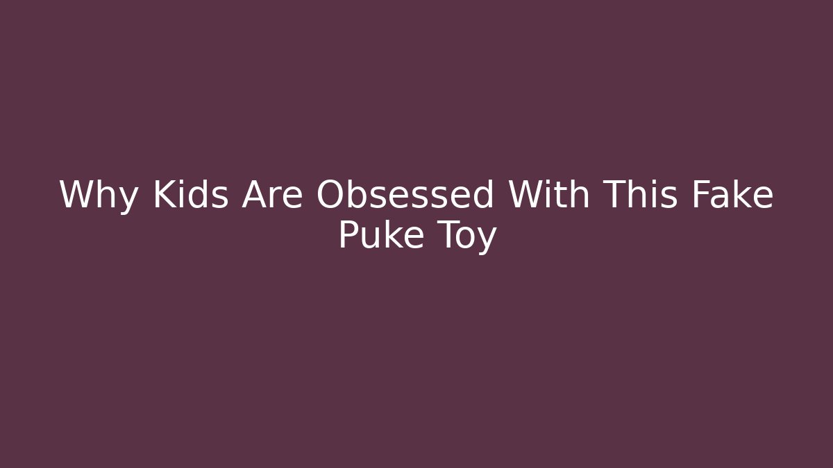 Why Kids Are Obsessed With This Fake Puke Toy - Critter Realm