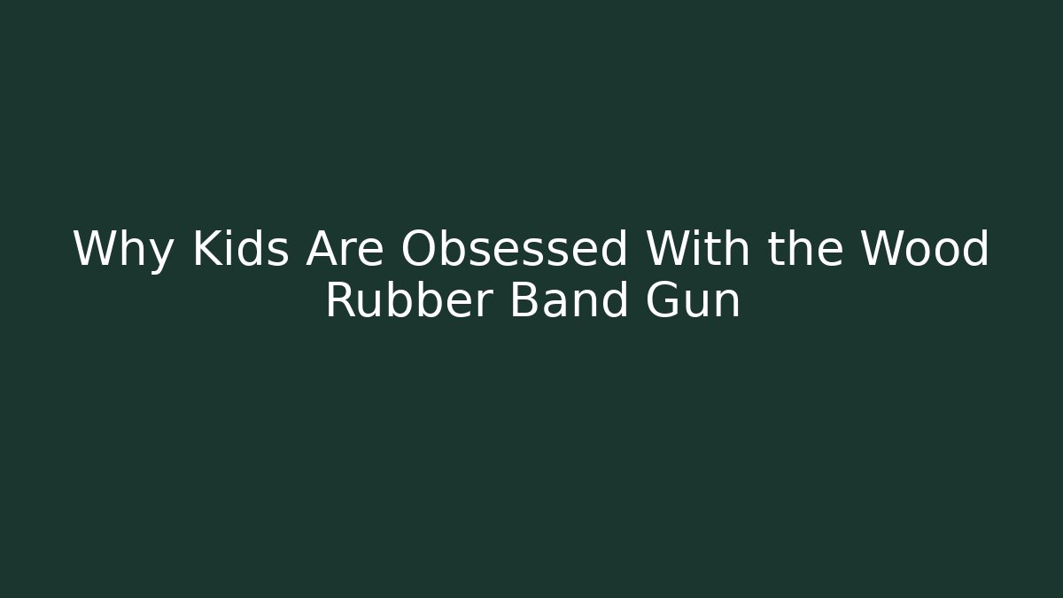 Why Kids Are Obsessed With the Wood Rubber Band Gun