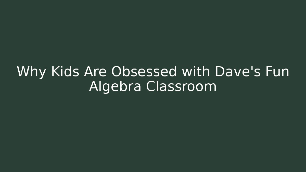 Why Kids Are Obsessed with Dave's Fun Algebra Classroom