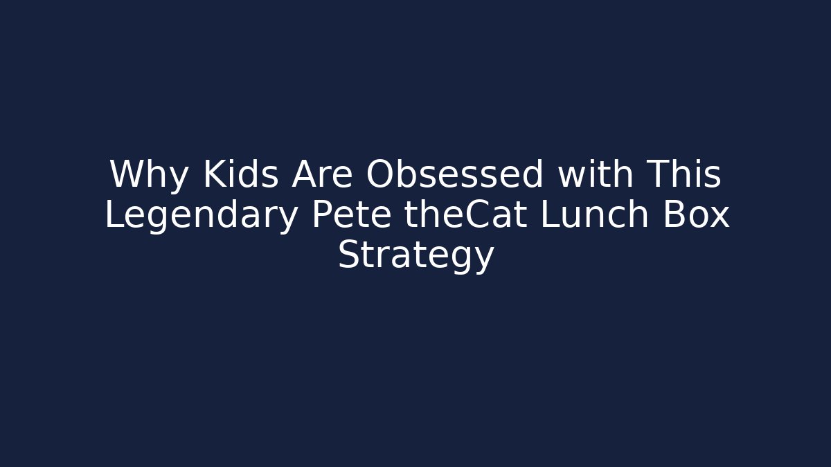 Why Kids Are Obsessed with This Legendary Pete theCat Lunch Box Strategy