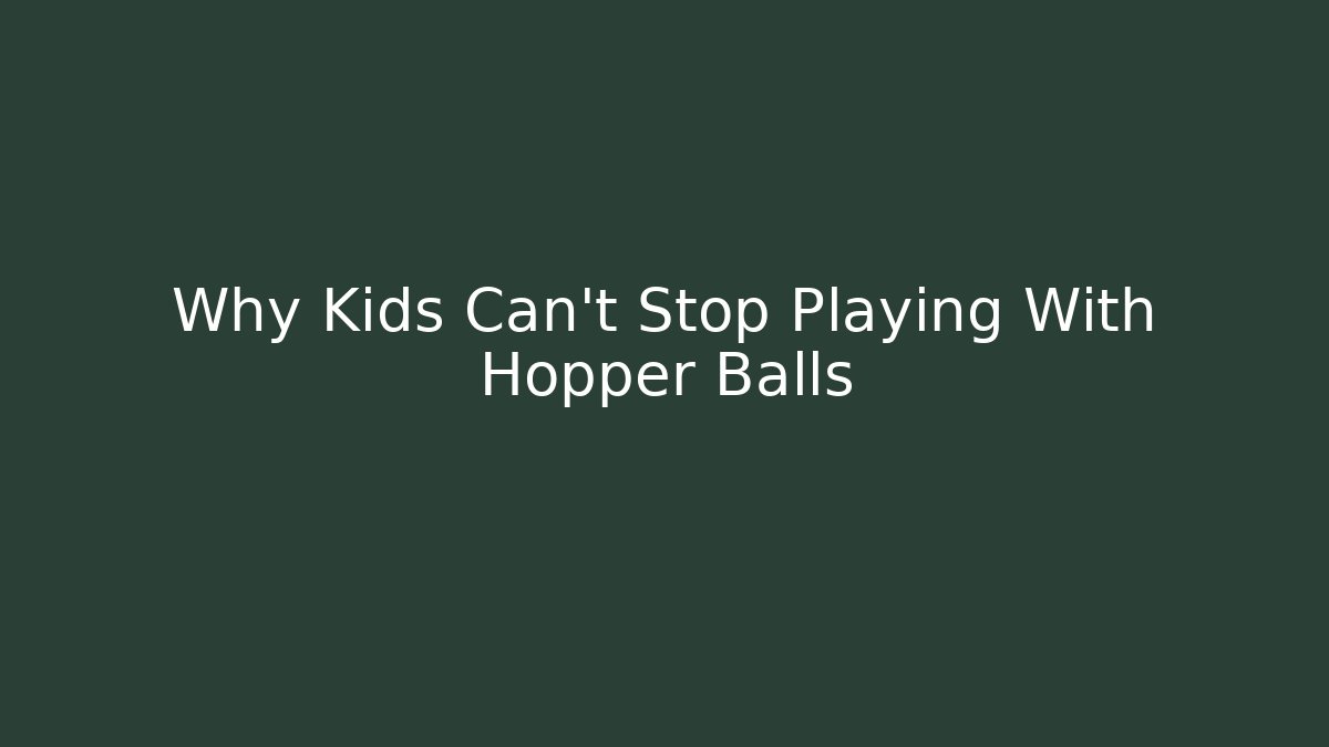 Why Kids Can't Stop Playing With Hopper Balls