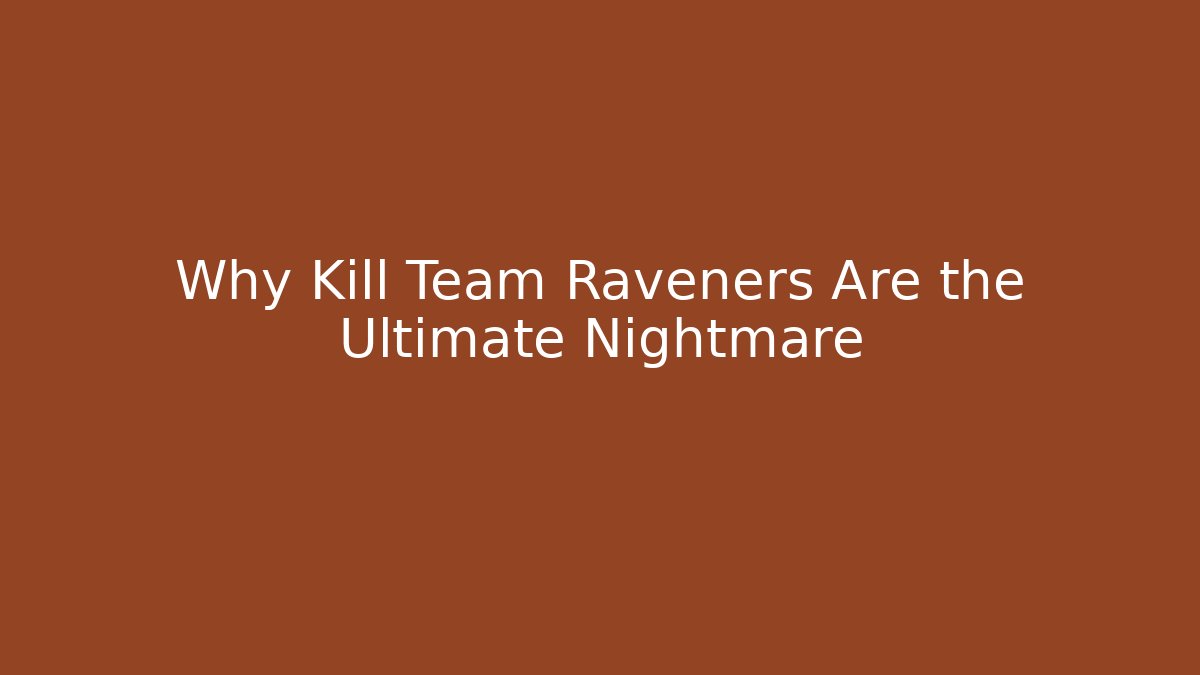 Why Kill Team Raveners Are the Ultimate Nightmare