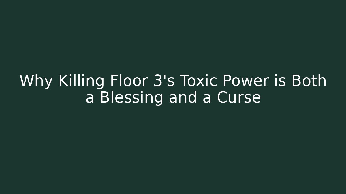 Why Killing Floor 3's Toxic Power is Both a Blessing and a Curse
