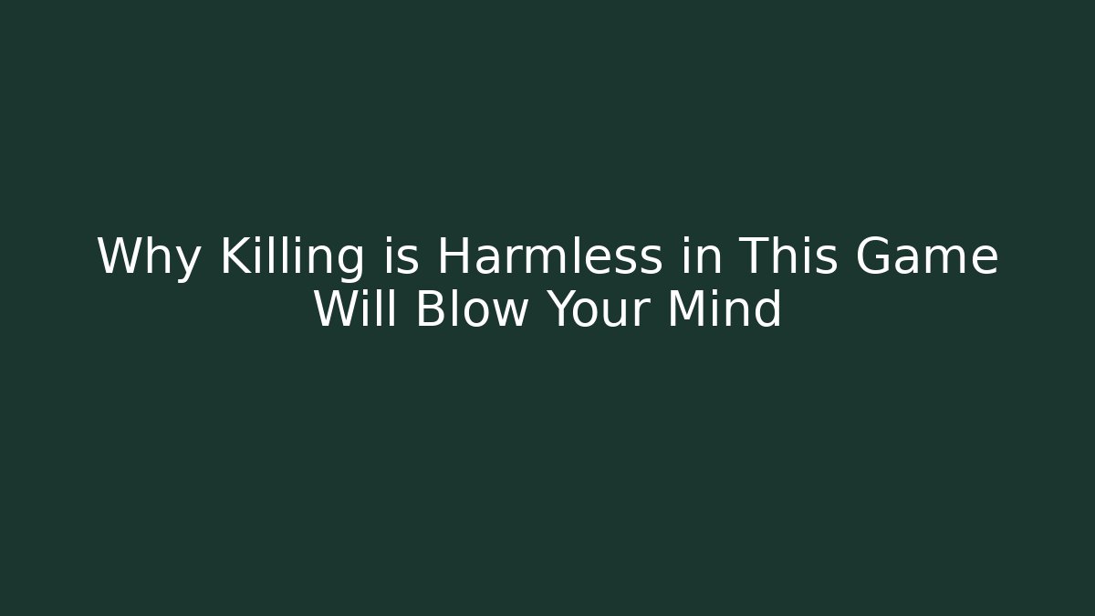 Why Killing is Harmless in This Game Will Blow Your Mind