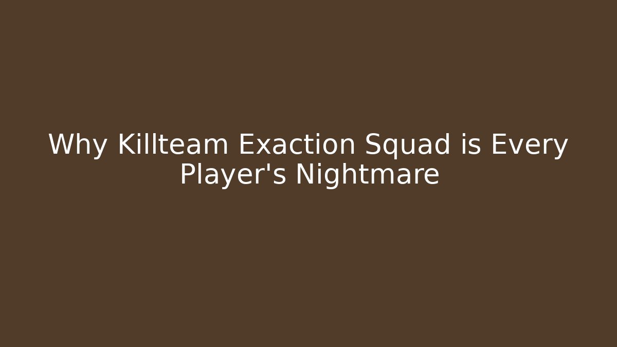 Why Killteam Exaction Squad is Every Player's Nightmare