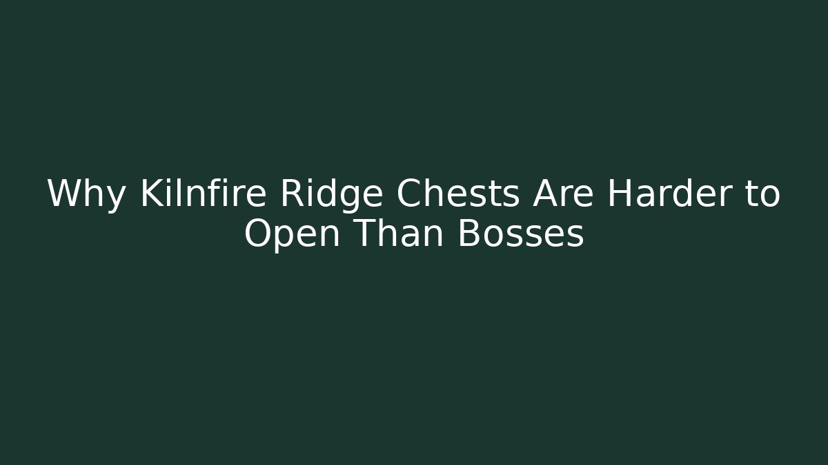 Why Kilnfire Ridge Chests Are Harder to Open Than Bosses