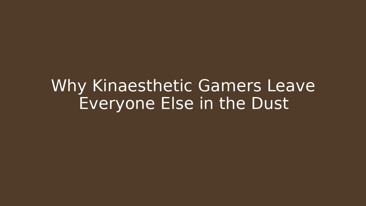 Why Kinaesthetic Gamers Leave Everyone Else in the Dust - Critter Realm