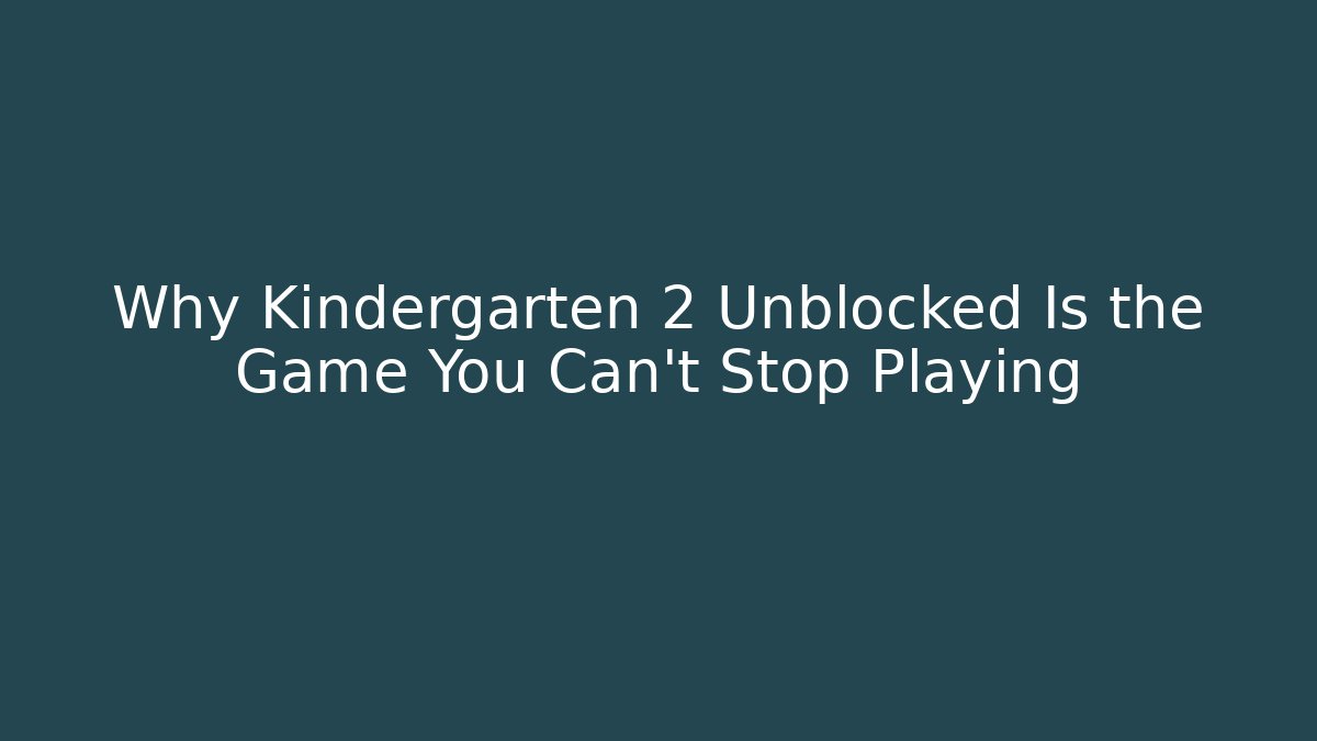Why Kindergarten 2 Unblocked Is the Game You Can’t Stop Playing
