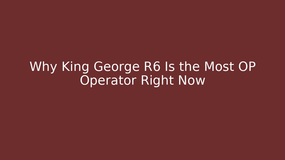 Why King George R6 Is the Most OP Operator Right Now