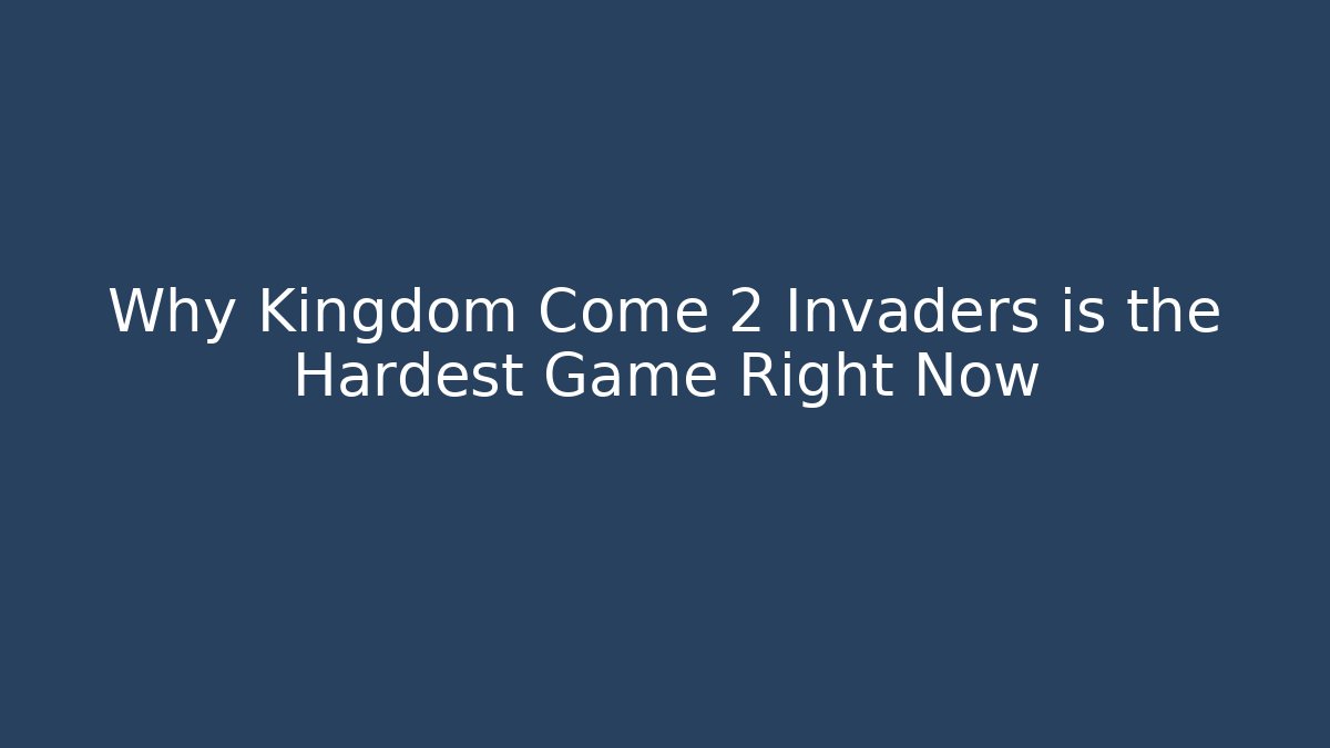 Why Kingdom Come 2 Invaders is the Hardest Game Right Now