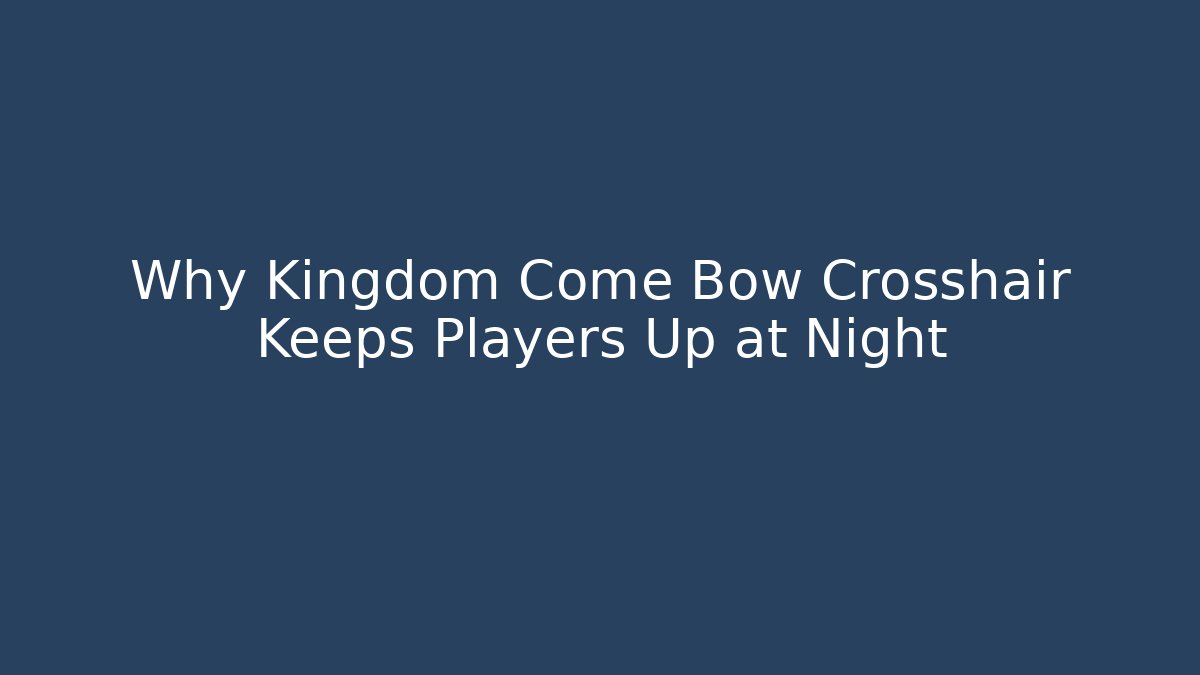 Why Kingdom Come Bow Crosshair Keeps Players Up at Night