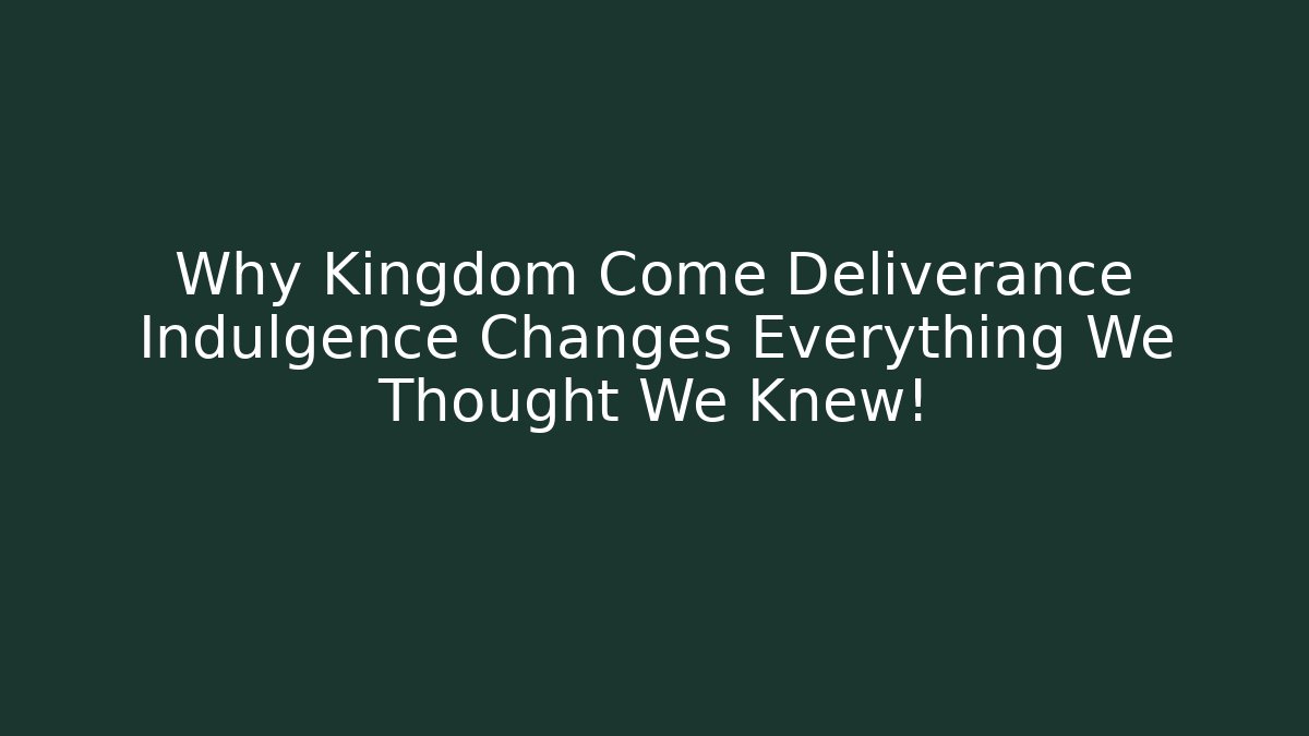 Why Kingdom Come Deliverance Indulgence Changes Everything We Thought We Knew!