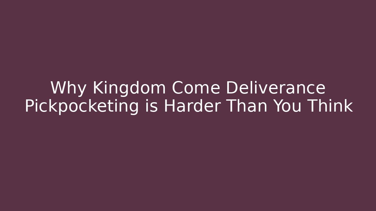Why Kingdom Come Deliverance Pickpocketing is Harder Than You Think