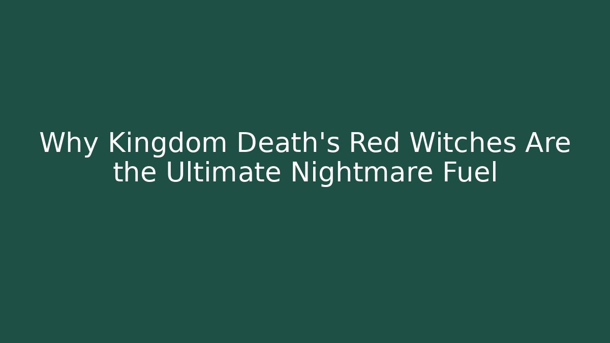 Why Kingdom Death's Red Witches Are the Ultimate Nightmare Fuel