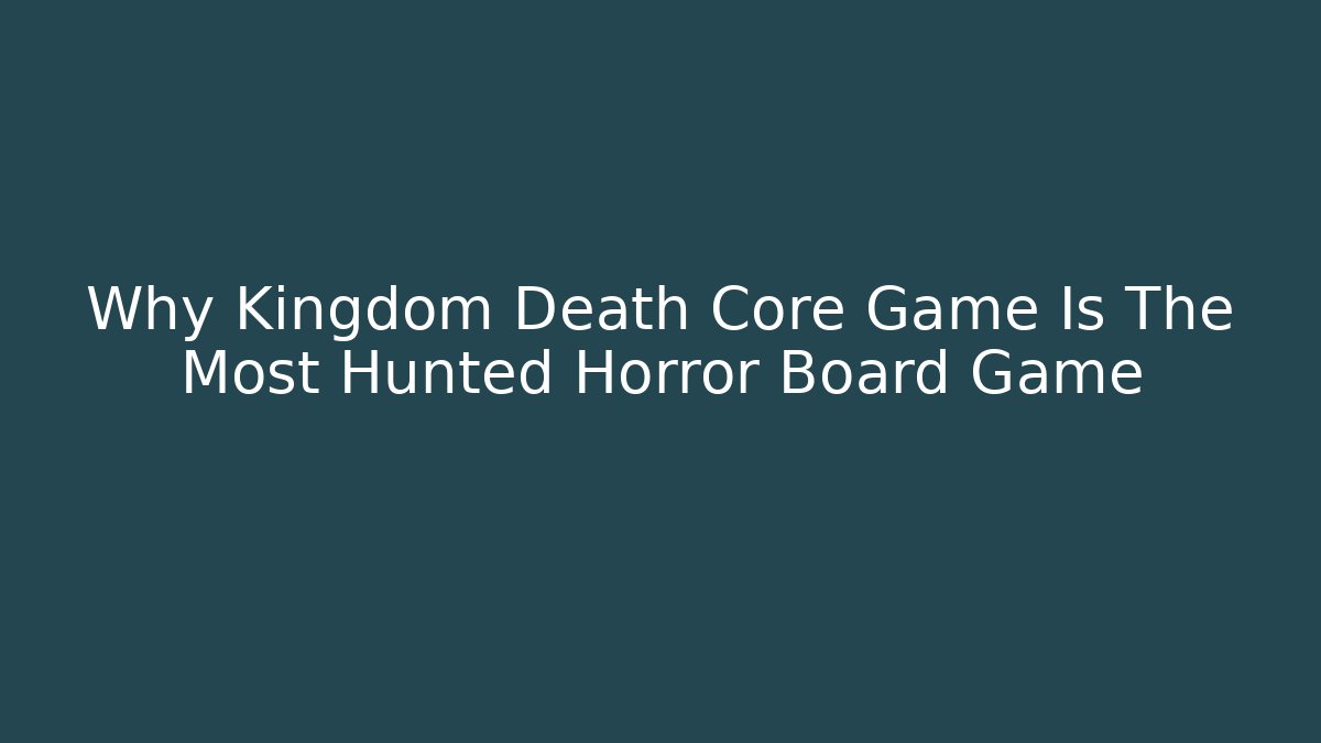 Why Kingdom Death Core Game Is The Most Hunted Horror Board Game