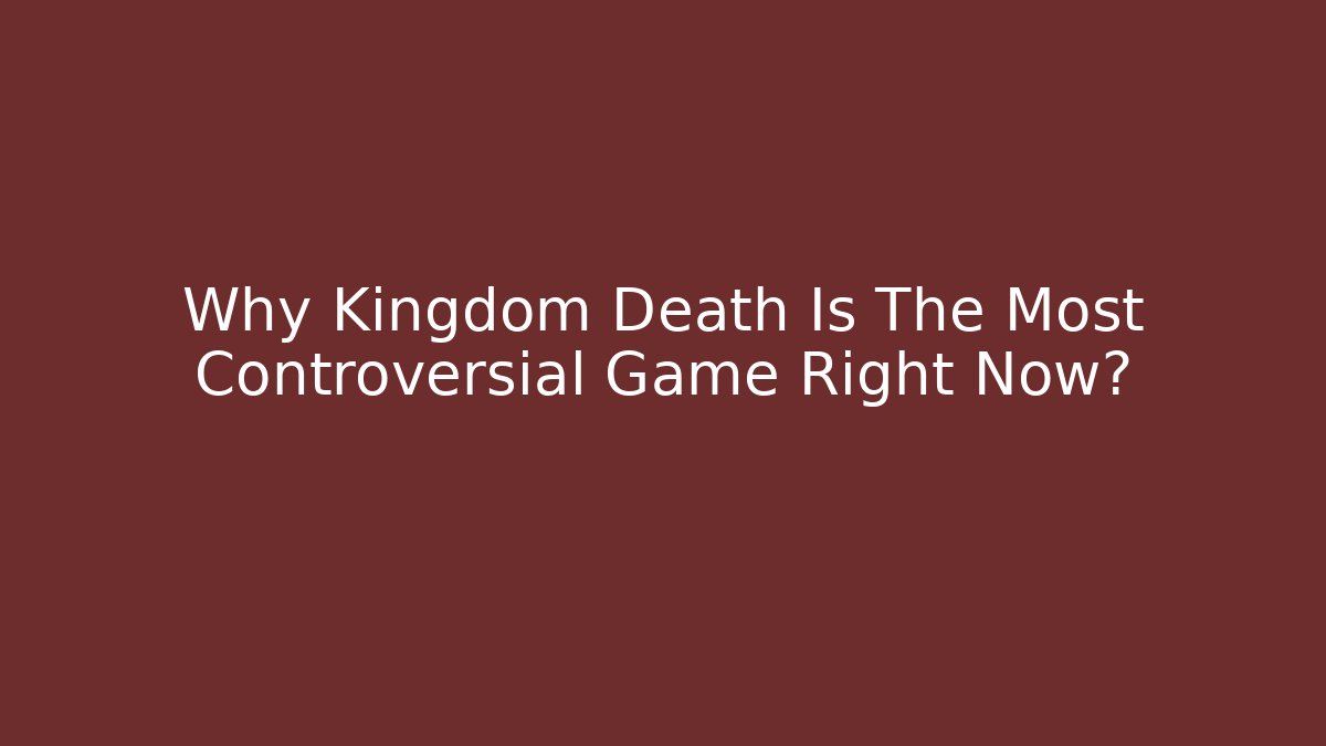 Why Kingdom Death Is The Most Controversial Game Right Now?