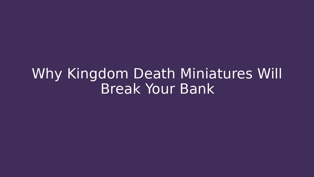 Why Kingdom Death Miniatures Will Break Your Bank