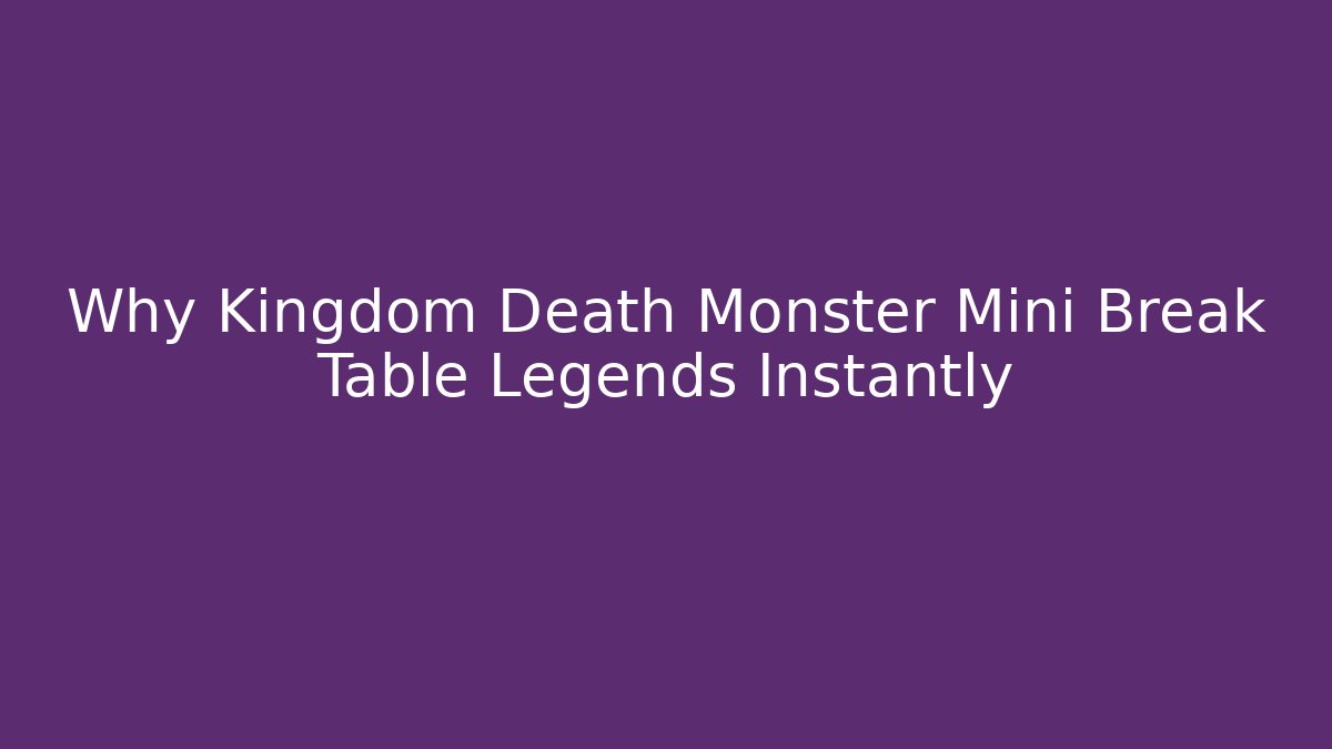 Why Kingdom Death Monster Mini Break Table Legends Instantly