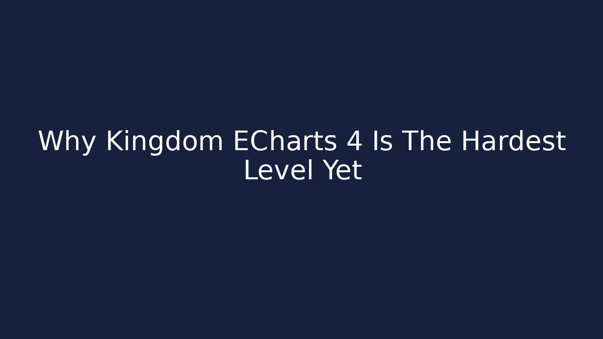 Why Kingdom ECharts 4 Is The Hardest Level Yet